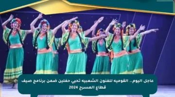 عاجل اليوم.. القومية للفنون الشعبية تحيي حفلين ضمن برنامج صيف قطاع المسرح 2024